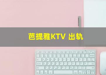 芭提雅KTV 出轨